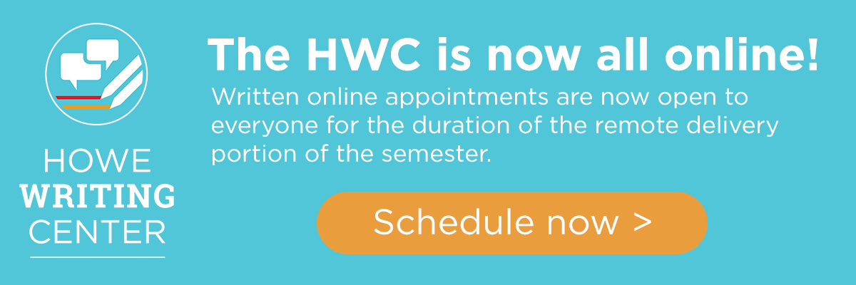 The HWC is now all online! Written online appointments are now open to everyone for the duration of the remote delivery portion of the semester. Schedule now.