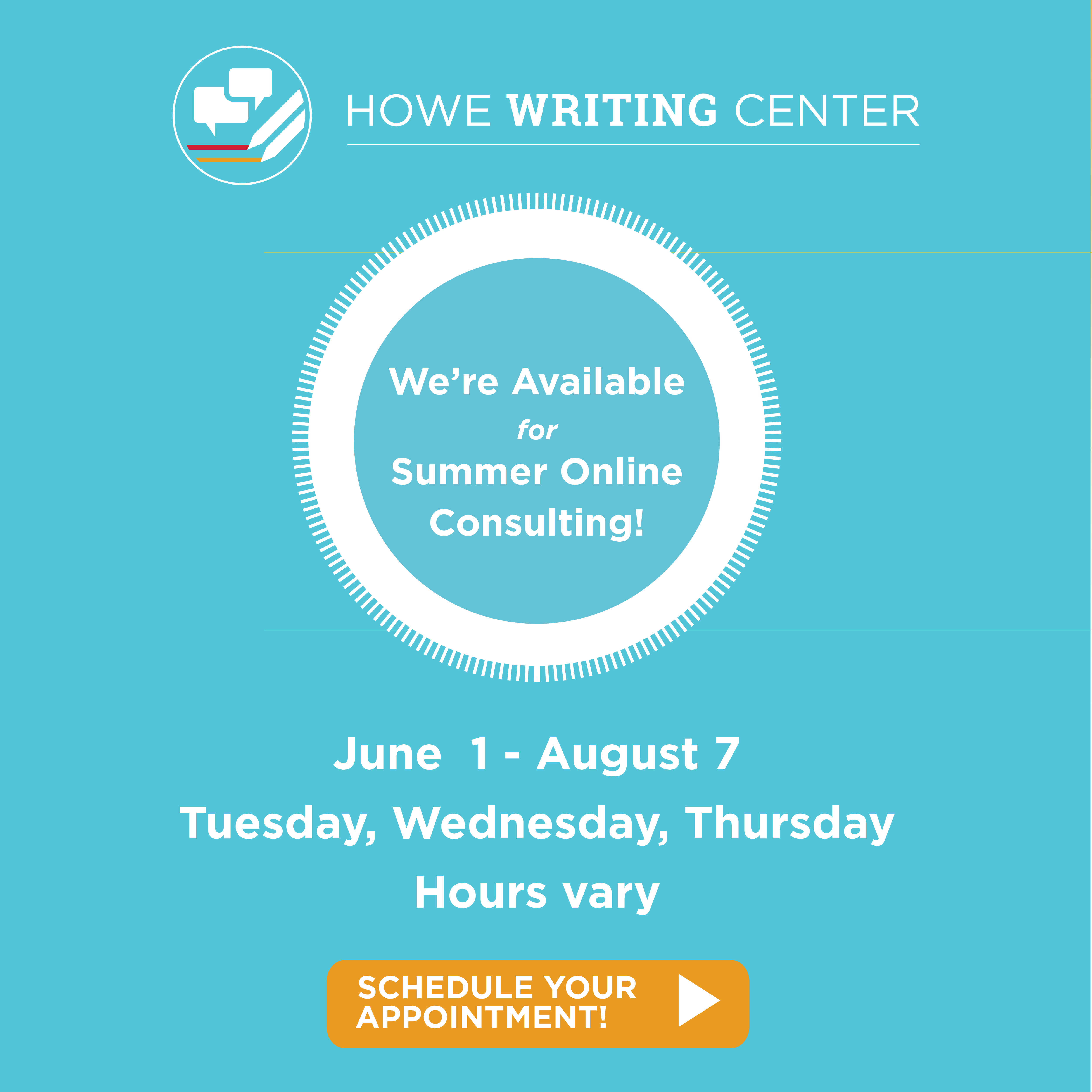 The Howe Writing Center logo. We're available for online writing consulting. June 1-August 7, Tuesday, Wednesday, Thursday, hours vary. Schedule your appointment now.