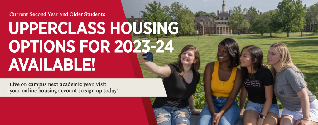  Current second year and older students: Upperclass Housing for 2023-2024 available! Live on campus next academic year, visit your online housing account to sign up today.