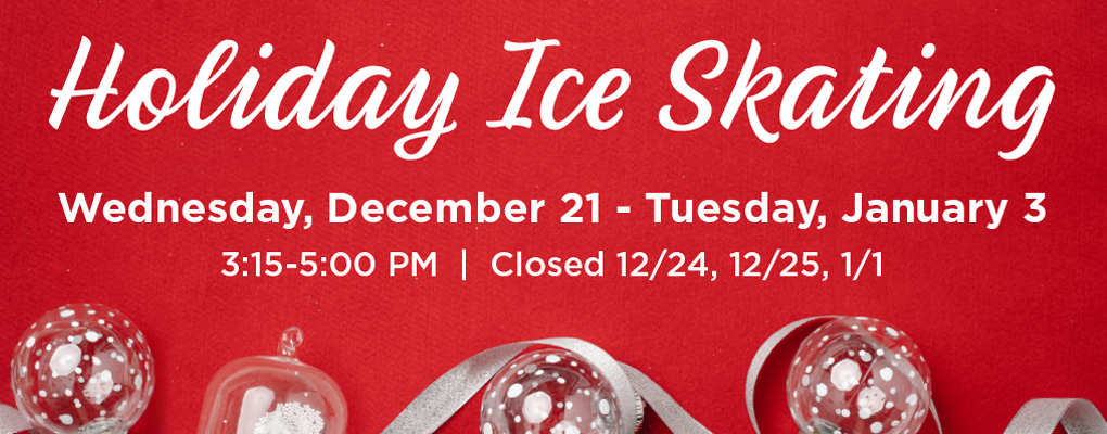  Holiday Ice Skating. Wednesday December 21-Tuesday January 3, 3:15-5:00pm, Closed 12/24, 12/25, 1/1