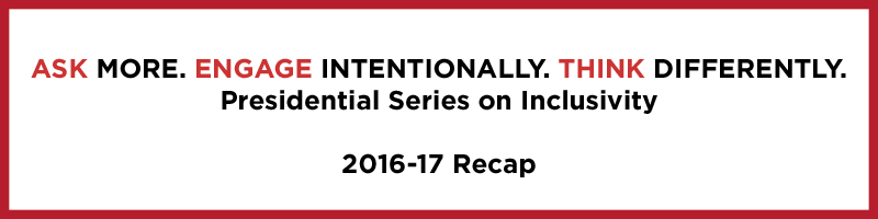 Ask more. Engage intentionally. Think differently. Presidential Series on Inclusivity. 2016-17 Recap