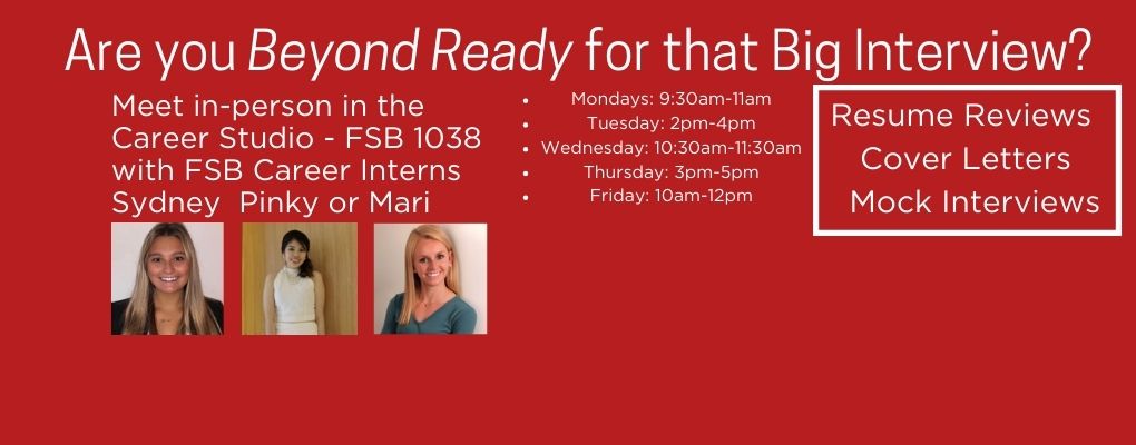 Are you beyond ready for that big interview? Meet in-person in the Career Studio, FSB 1011 with FSB career interns Sydney, Pinky or Mari (with photos of all three) Resume reviews, cover letters, mock interviews and more