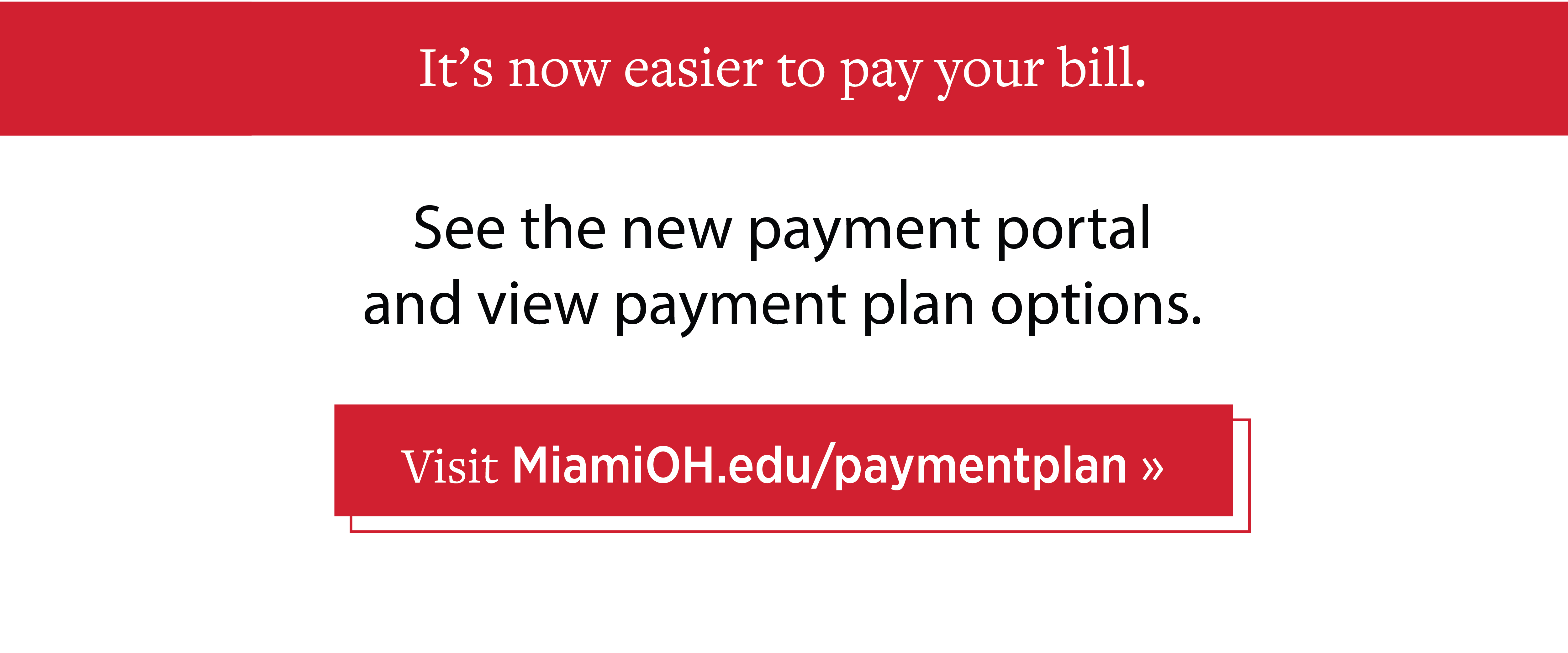  It's now easier to pay your bill. See the new payment portal and payment plan options. Visit MiamiOH.edu/paymentplan