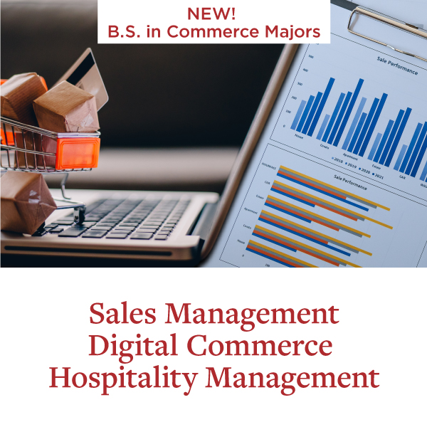  New! B.S. in Commerce Majors. Sales Management, Digital Commerce and Hospitality Management. Learn More.