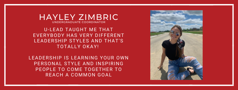 Hayley Zimbric Program Coordinator U-Lead taught me that everybody has very different leadership styles and that's totally okay! Leadership is learning your own personal style and inspiring people to come together to reach a common goal
