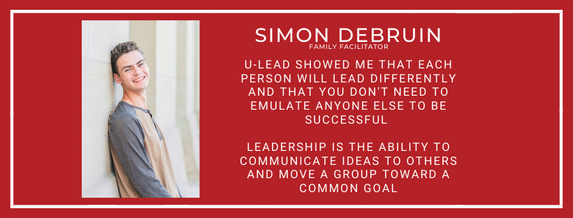 Simon DeBruin Family Facilitator says that U-Lead showed me that each person will lead differently and that you don't need to emulate anyone else to be successful Leadership is the ability to communicate ideas to others and move a group toward a common goal