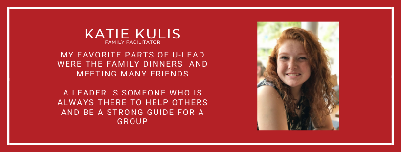 Katie Kulis Family Facilitator My favorite parts of U-Lead were the Family dinners and meeting many friends A Leader is someone who is always there to help others and be a strong guide for a group