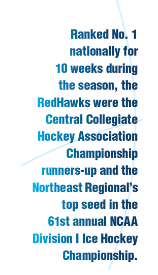 Ranked No. 1 nationally for 10 weeks during the season, the RedHawks were the Central Collegiate Hockey Association Championship runners-up and the Northeast Regional’s top seed in the 61st annual NCAA Division I Ice Hockey Championship.
