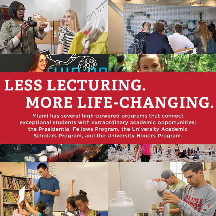 Less Lecturing. More Life-Changing. Miami has several high-powered programs that connect exceptional students with extraordinary academic opportunities: the University Academic Scholars Program and the University Honors Program.