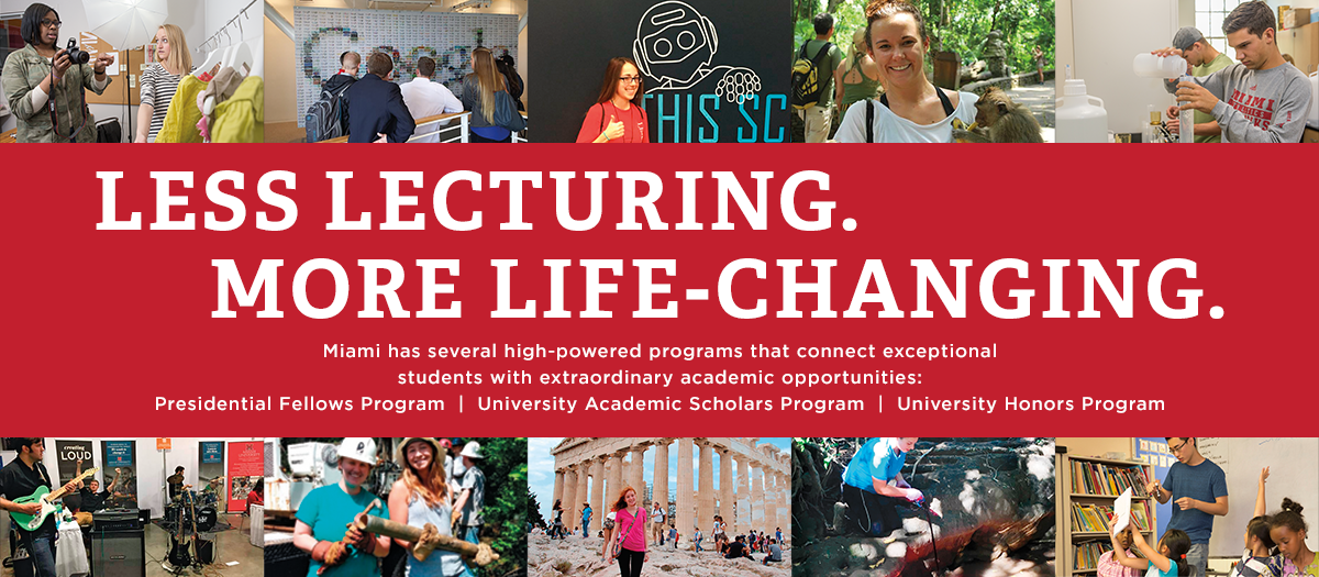 Less Lecturing. More Life-Changing. Miami has several high-powered programs that connect exceptional students with extraordinary academic opportunities: the University Academic Scholars Program and the University Honors Program.