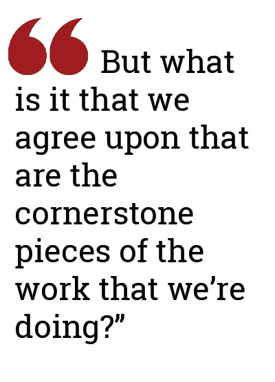 "But what is it that we agree upon that are the cornerstone pieces of the work that we're doing?"