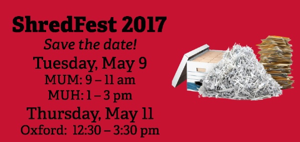 Stacks of documents and a box of documents next to a pile of shredded paper. Text: ShredFest 2017 Save the date! Tuesday, May 9, MUM: 9-11 am, MUH: 1-3 pm. Thursday, May 11: Oxford, 12:30-3:30 pm