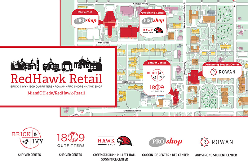 Brick & Ivy Campus Store and 1809 Outfitters, two Miami University campus stores, are located in Shriver Center on Spring Street. Rowan store is located in the Armstrong Student Center, also on Spring Street. There is a Pro Shop and Hawk Shop in Goggin Ice Center on Oak Street and a Pro Shop in the recreational sports center, which is located on the south side of Goggin Ice Center.