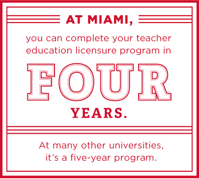 At Miami, you can complete your teacher education licensure program in four years. At many other universities, it's a five-year program.