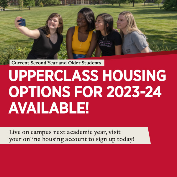  Current second year and older students: Upperclass Housing for 2023-2024 available! Live on campus next academic year, visit your online housing account to sign up today.