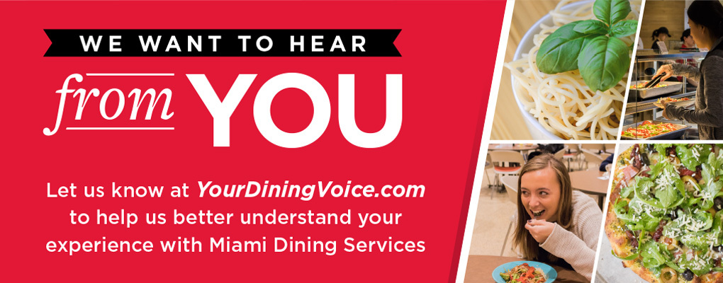  We want to hear from you! Let us know at YourDiningVoice.com to help us better understand your experience with Miami Dining Services.