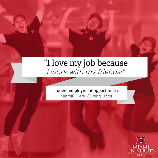  "I love my job because I work with my friends!" student employment opportunities @ miamioh.edu/dining-jobs