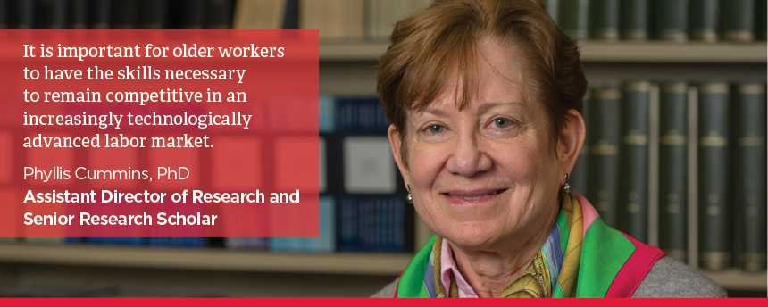 Image: Phyllis Cummins Text: It is important for older workers to have the skills necessary to remain competitive in an increasingly technologically advanced labor market. Phyllis Cummins, PhD Assistant Director of Research and Senior Research Scholar