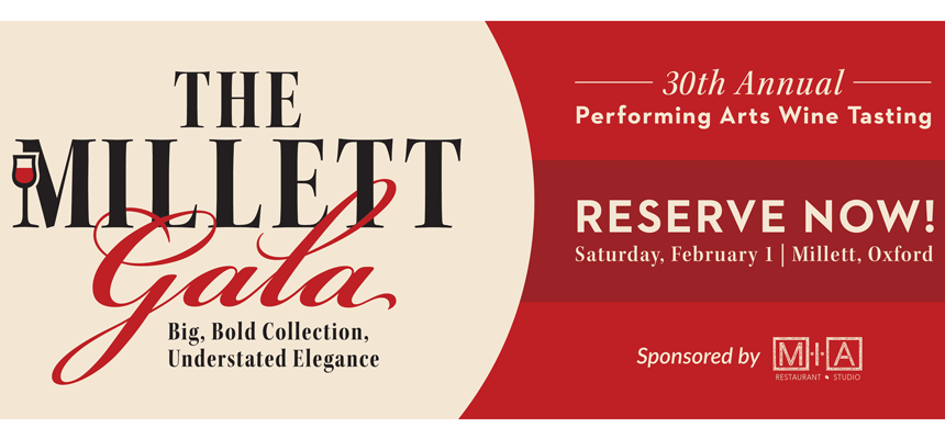 The Millett Gala. Performing Arts Wine Tasting. Reserve Now. Saturday, Feb 1. Millett, Oxford. Big, bold collection, understated elegance. 30th annual. Sponsored by MIA Restaurant + Studio