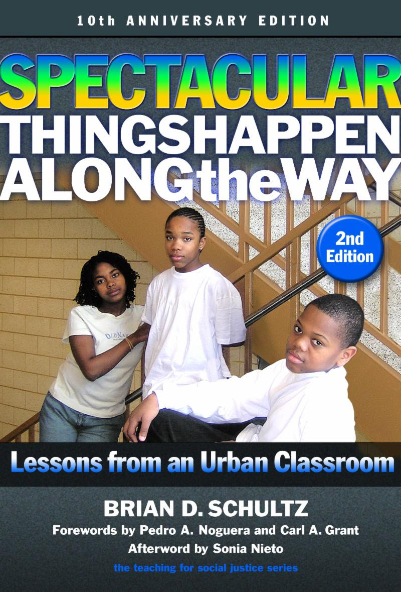 Spectacular Things Happen Along the Way: Lessons from an Urban Classroom, 10th Anniversary Edition Brian D. Schultz / Forewords by Pedro A. Noguera and Carl A. Grant / Afterword by Sonia Nieto