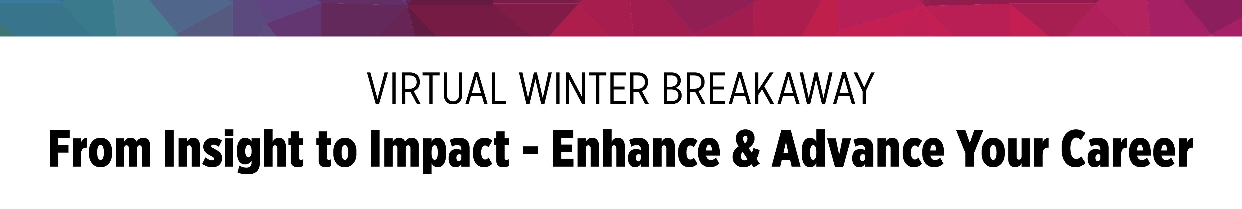 Virtual Winter Breakaway - From Insight to Impact - Enhance & Advance Your Career
