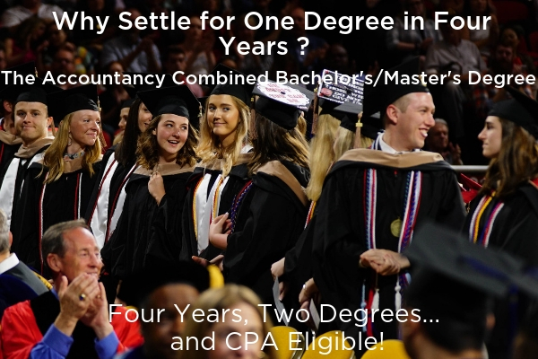 Why Settle for One Degree in Four Years? The Accountancy Combined Bachelor's/Master's Degree: Fours Years, Two Degrees...and CPA Eligible!