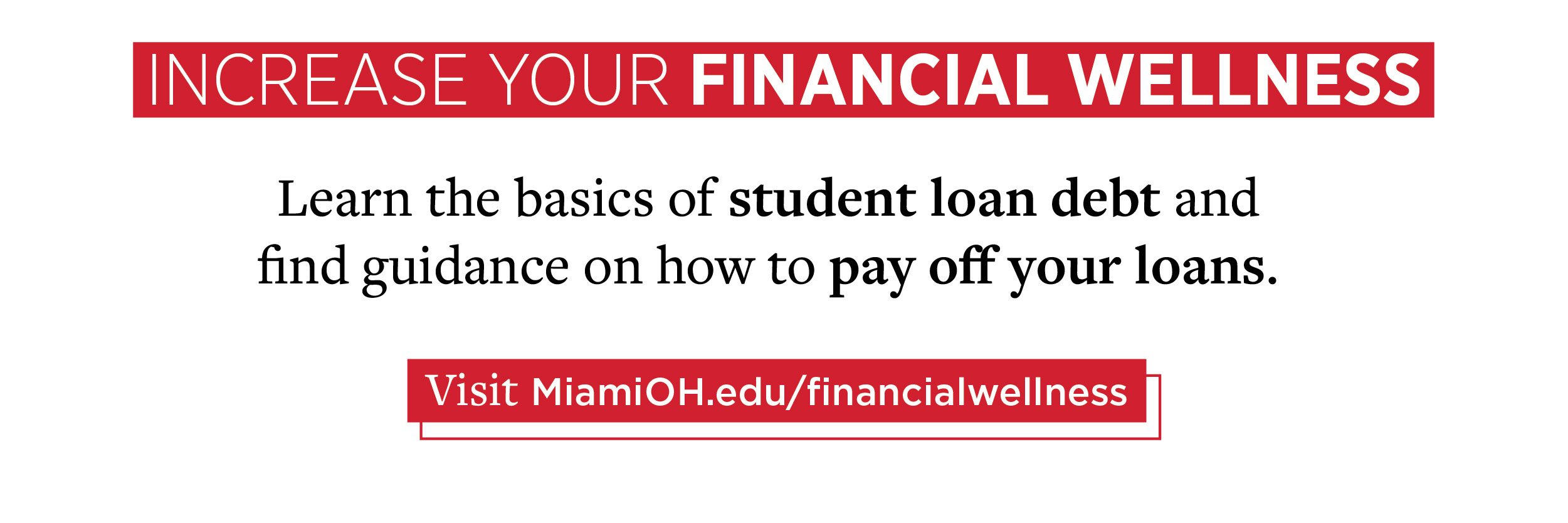 Increase your financial literacy. Learn the basics of student load debt and find guidance on how to pay off your loans. Visit MiamiOH.edu/financialwellness.