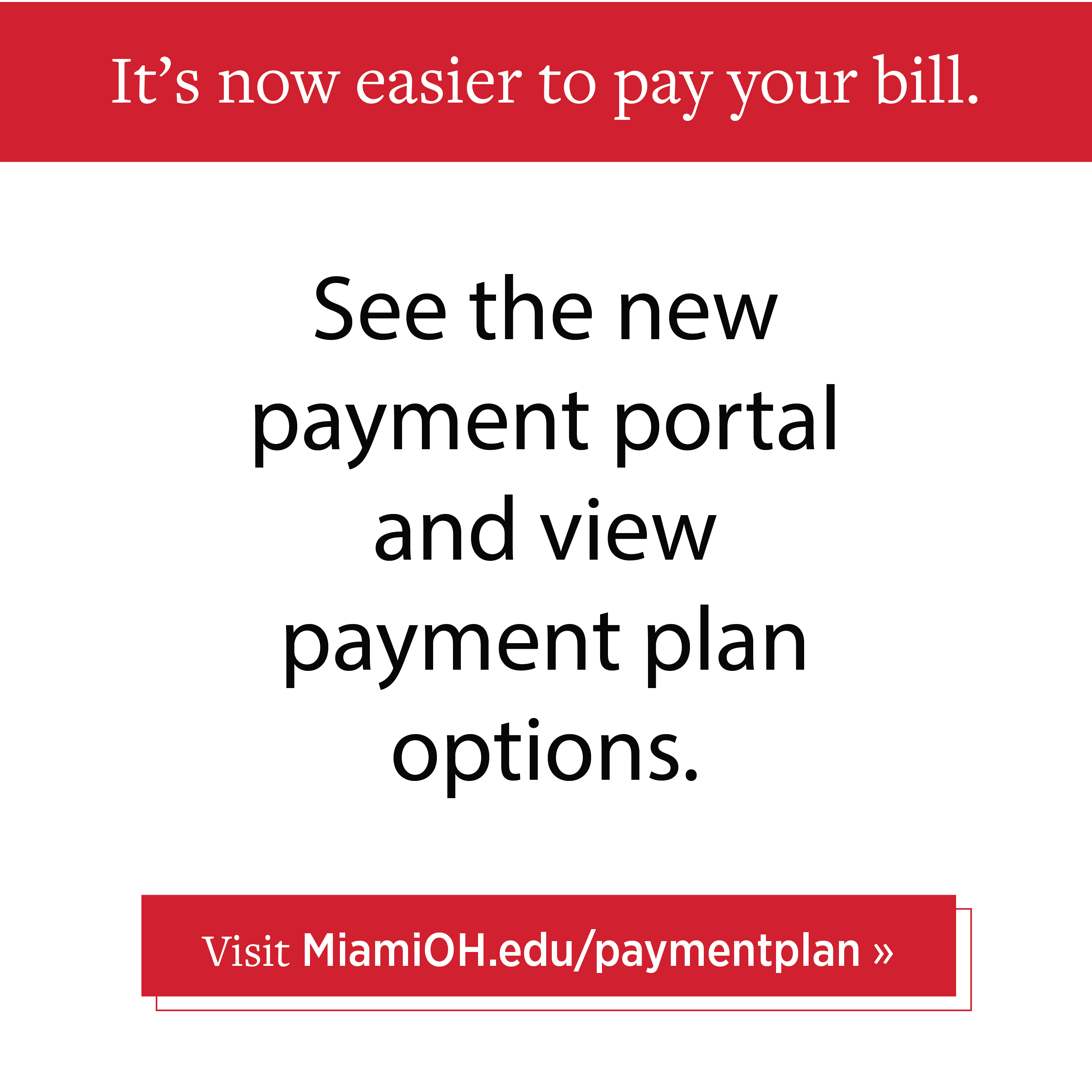  It's now easier to pay your bill. See the new payment portal and payment plan options. Visit MiamiOH.edu/paymentplan