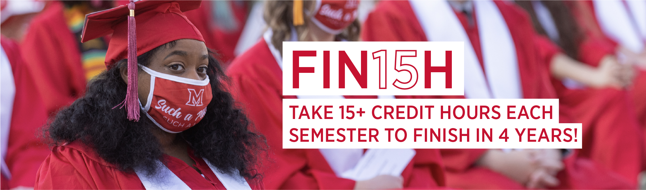 FIN15H. Take 15+ credit hours each semester to finish in 4 years. 