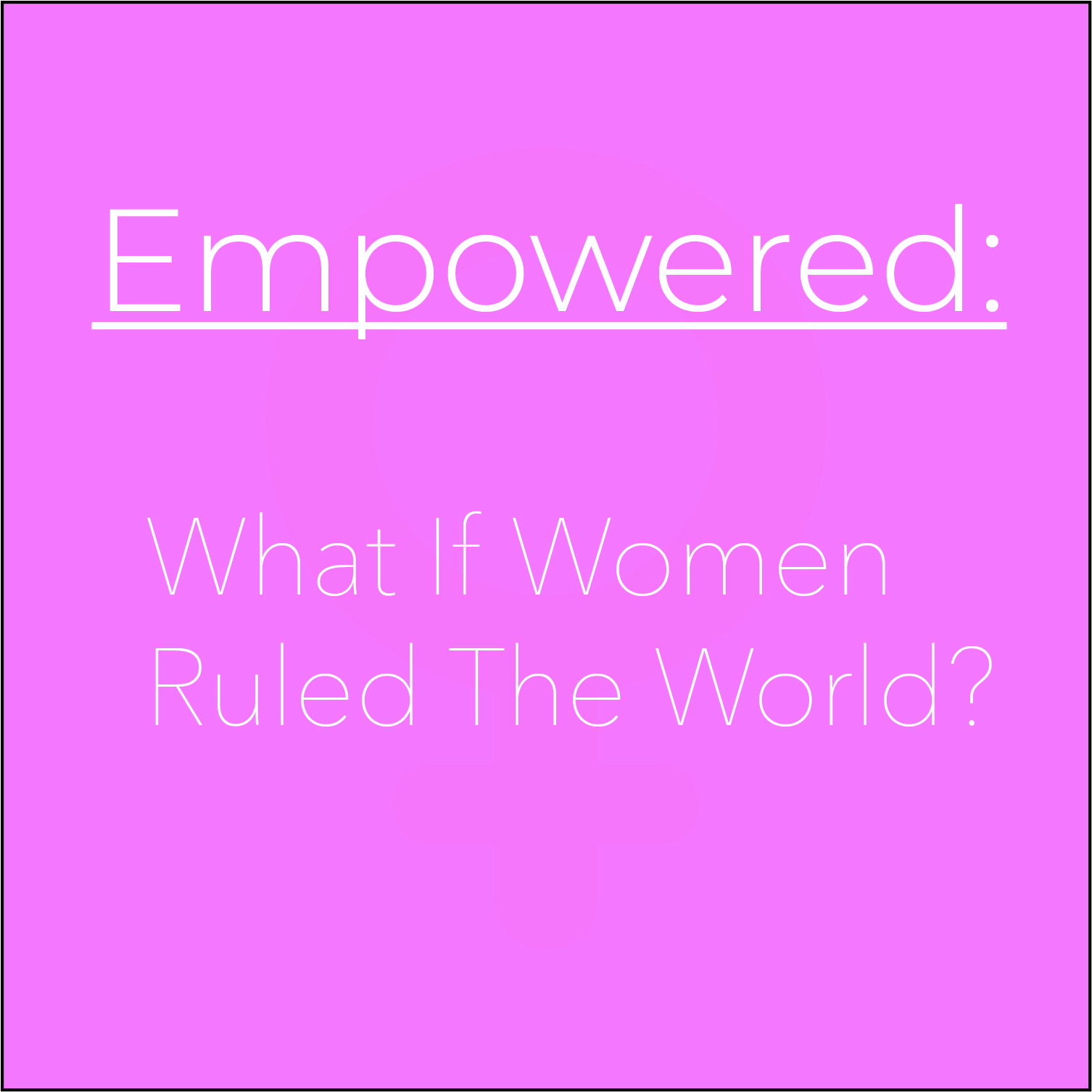 Empowered: What If Women Ruled The World?