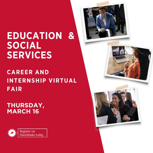 Education and Social Services Career and Internship Virtual Fair. Thursday, March 16. Register on Handshake today. 