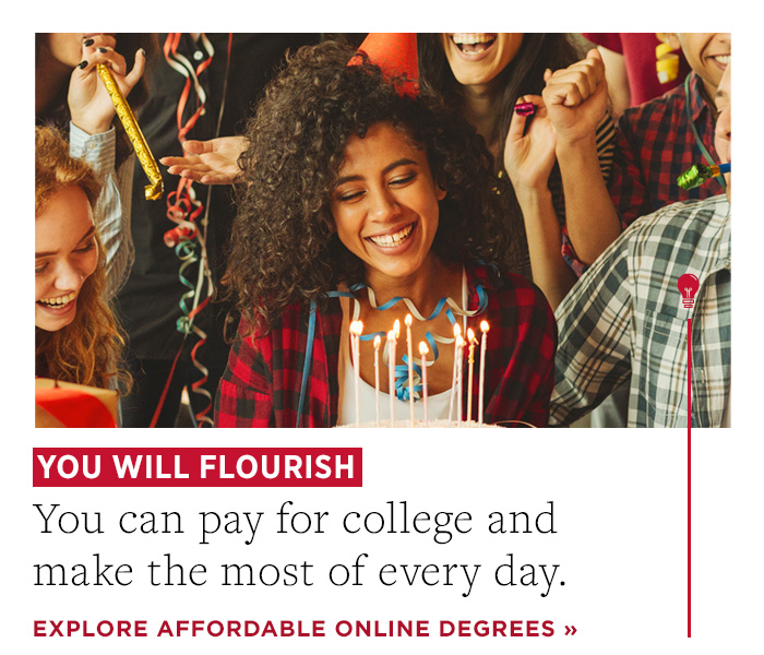 You will flourish. You can pay for college and make the most of every day. Explore affordable online degrees.