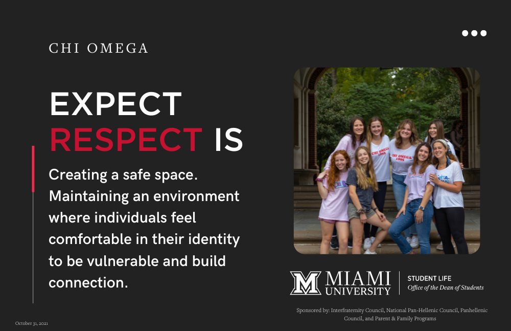 members of Chi Omega. Expect respect is Creating a safe space. Maintaining an environment where individuals feel comfortable in their identity to be vulnerable and build connection.