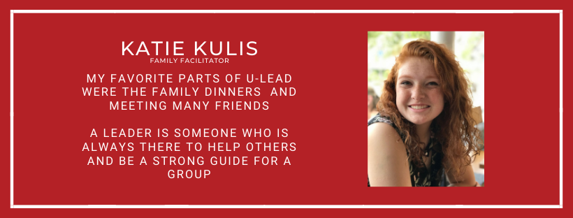 Katie Kulis Family Facilitator My favorite parts of U-Lead were the Family dinners  and meeting many friends  A Leader is someone who is always there to help others and be a strong guide for a group