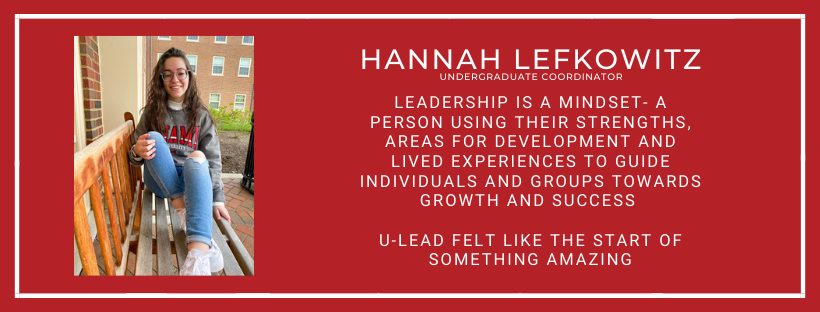  Hannah Lefkowitz Program Coordinator Leadership is a mindset- a person using their strengths, areas for development and lived experiences to guide individuals and groups towards growth and success   U-Lead felt like the start of something amazing